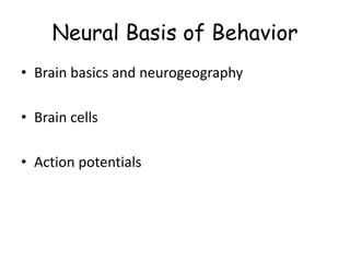 Neural Basis of Behavior
• Brain basics and neurogeography
• Brain cells
• Action potentials
 