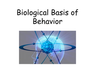 Biological Basis of
Behavior
 
