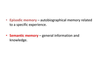 • Episodic memory – autobiographical memory related
to a specific experience.
• Semantic memory – general information and
knowledge.
 