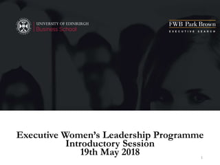 Executive Women’s Leadership Programme
Introductory Session
19th May 2018 1
 