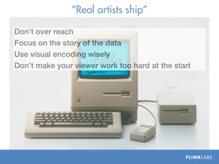 Real artists ship

Dont over reach
Focus on the story of the data
Use visual encoding wisely
Dont make your viewer work too hard at the start
 