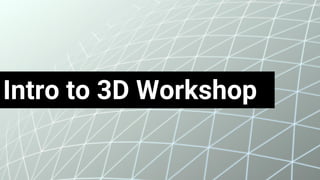 Intro to 3D Workshop
 