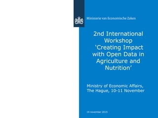 19 november 2015
2nd International
Workshop
‘Creating Impact
with Open Data in
Agriculture and
Nutrition’
Ministry of Economic Affairs,
The Hague, 10-11 November
 