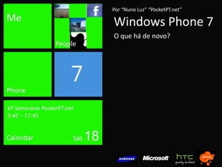 Por “Nuno Luz” “PocketPT.net”MeWindows Phone 7O que há de novo?PeoplePhone6º Seminário PocketPT.net9:45 – 17:45Sat 18Calendar