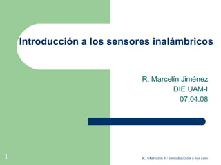 Introducción a los sensores inalámbricos R. Marcelín Jiménez DIE UAM-I 07.04.08 
