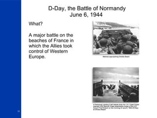 D-Day, the Battle of Normandy June 6, 1944  What? A major battle on the beaches of France in which the Allies took control of Western Europe. 