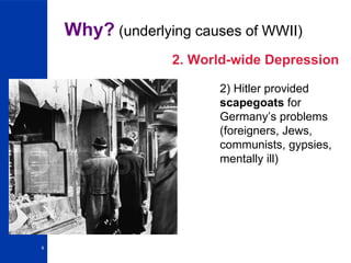 Why?  (underlying causes of WWII) 2. World-wide Depression 2) Hitler provided  scapegoats  for Germany’s problems (foreigners, Jews, communists, gypsies, mentally ill) 