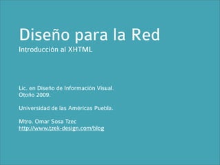 Diseño para la Red
Introducción al XHTML



Lic. en Diseño de Información Visual.
Otoño 2009.

Universidad de las Américas Puebla.

Mtro. Omar Sosa Tzec
http://www.tzek-design.com/blog
 