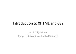 Introduc)on	
  to	
  XHTML	
  and	
  CSS	
  

                Jussi	
  Pohjolainen	
  
    Tampere	
  University	
  of	
  Applied	
  Sciences	
  
 