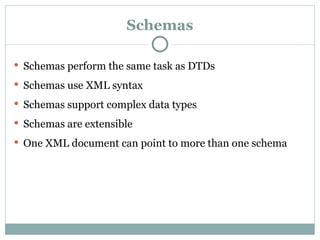 Schemas Schemas perform the same task as DTDs Schemas use XML syntax Schemas support complex data types Schemas are extensible One XML document can point to more than one schema 