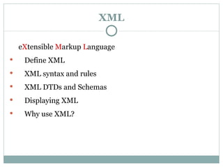 XML e X tensible  M arkup  L anguage  Define XML XML syntax and rules  XML DTDs and Schemas Displaying XML Why use XML? 