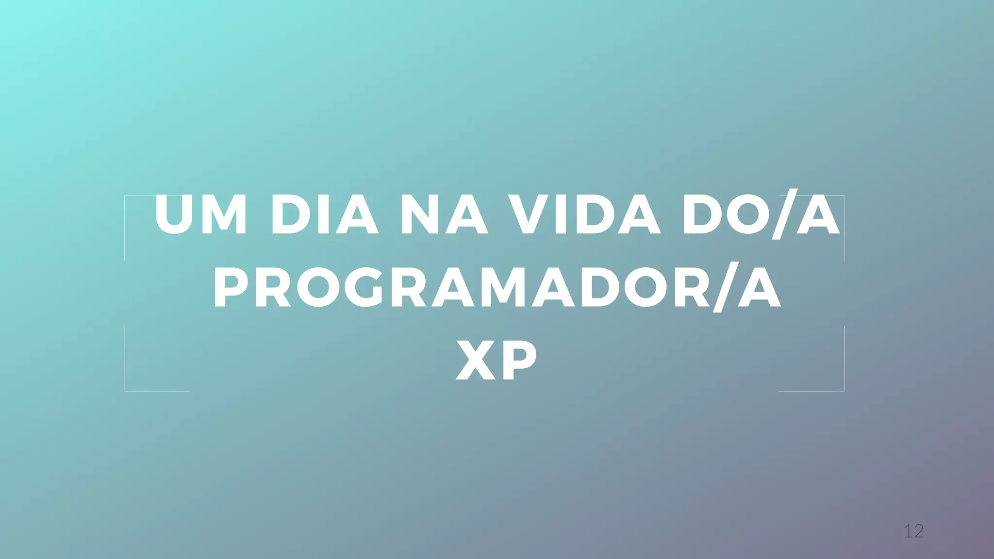 12
UM DIA NA VIDA DO/A
PROGRAMADOR/A
XP
 