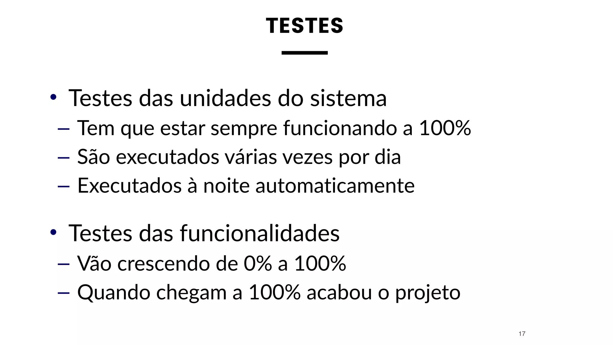 TESTES
• Testes das unidades do sistema
– Tem que estar sempre funcionando a 100%
– São executados várias vezes por dia
– Executados à noite automaticamente
• Testes das funcionalidades
– Vão crescendo de 0% a 100%
– Quando chegam a 100% acabou o projeto
17
 