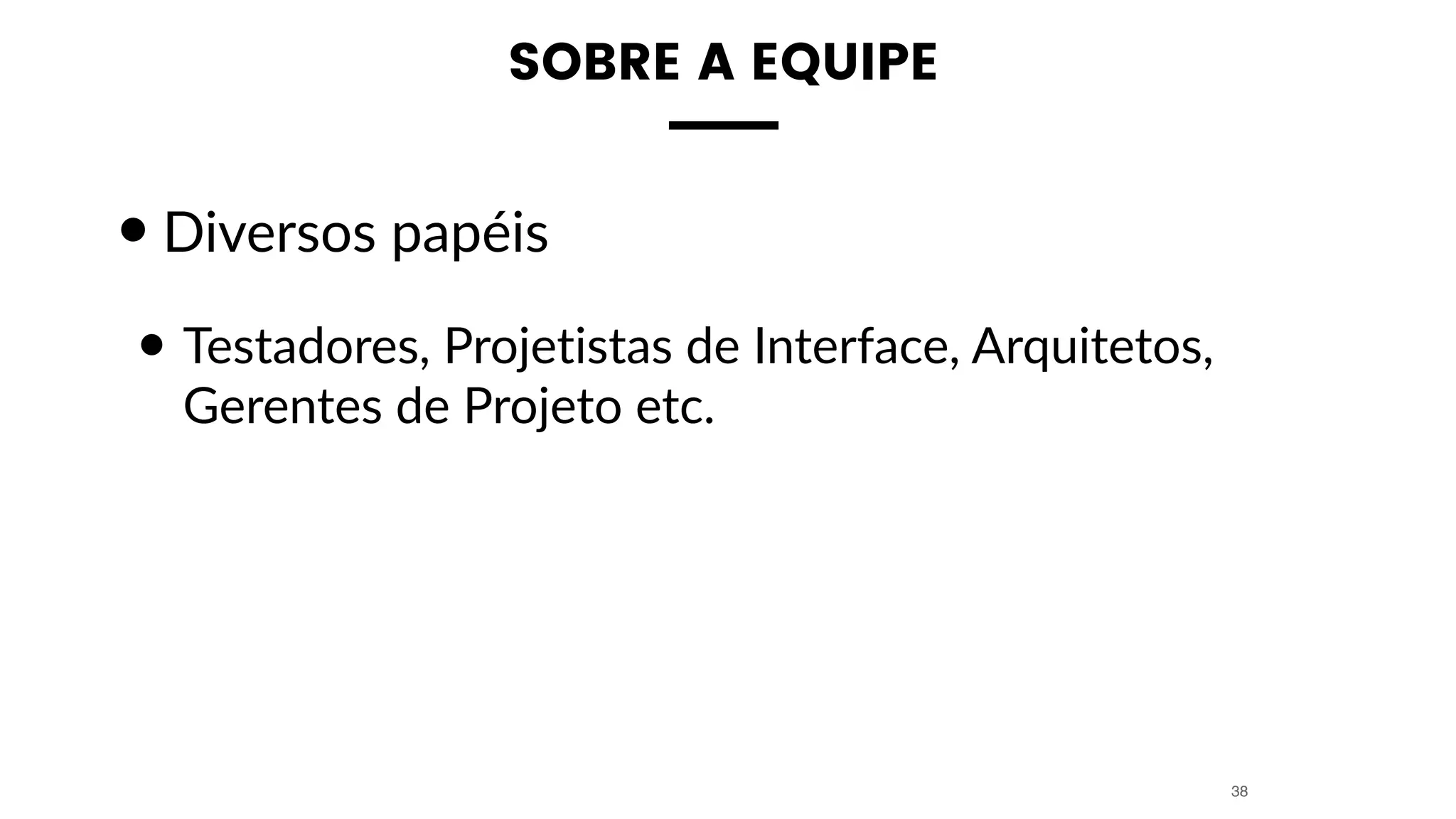 SOBRE A EQUIPE
•Diversos papéis
• Testadores, Projetistas de Interface, Arquitetos,
Gerentes de Projeto etc.
38
 