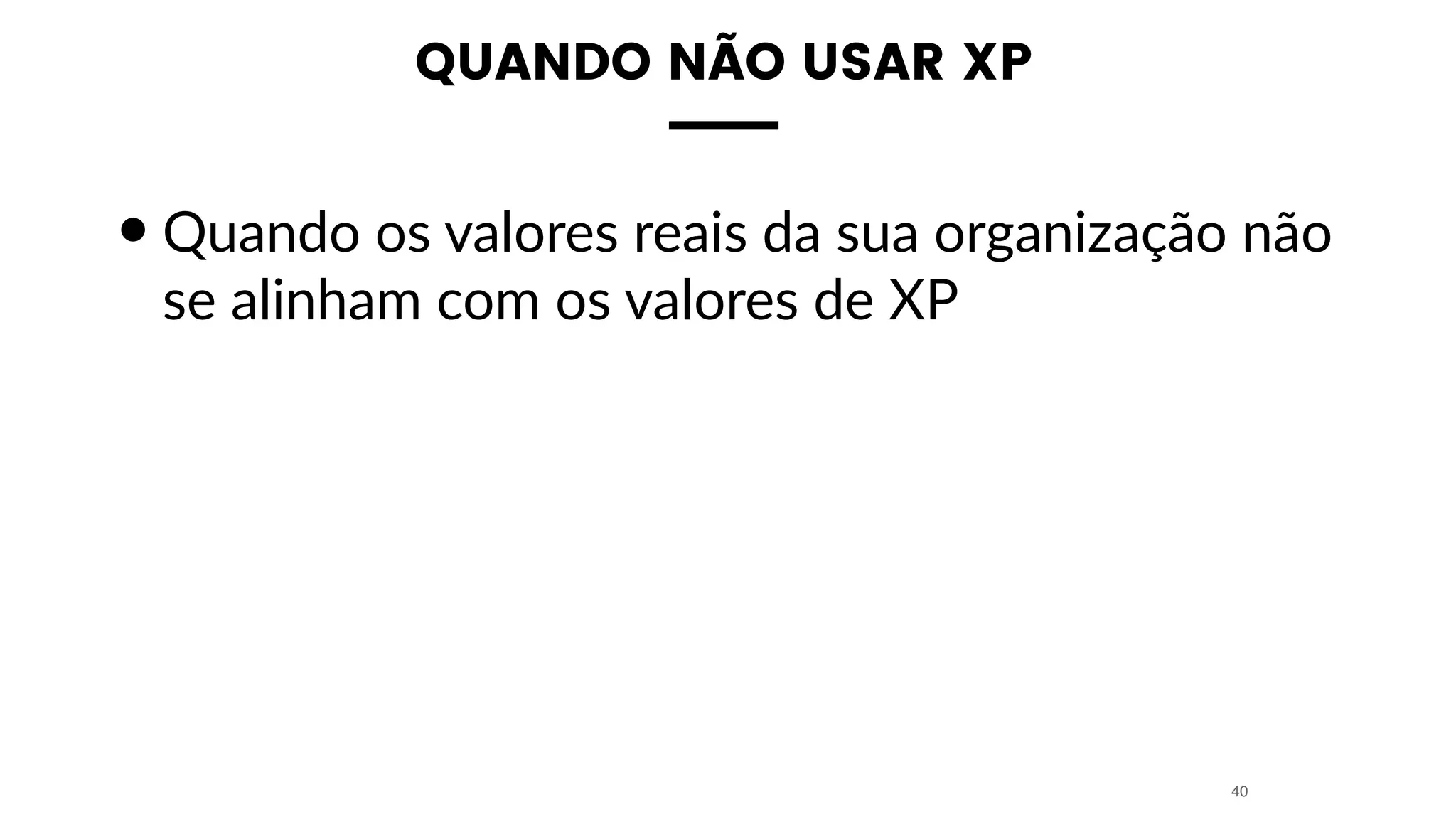 QUANDO NÃO USAR XP
•Quando os valores reais da sua organização não
se alinham com os valores de XP
40
 