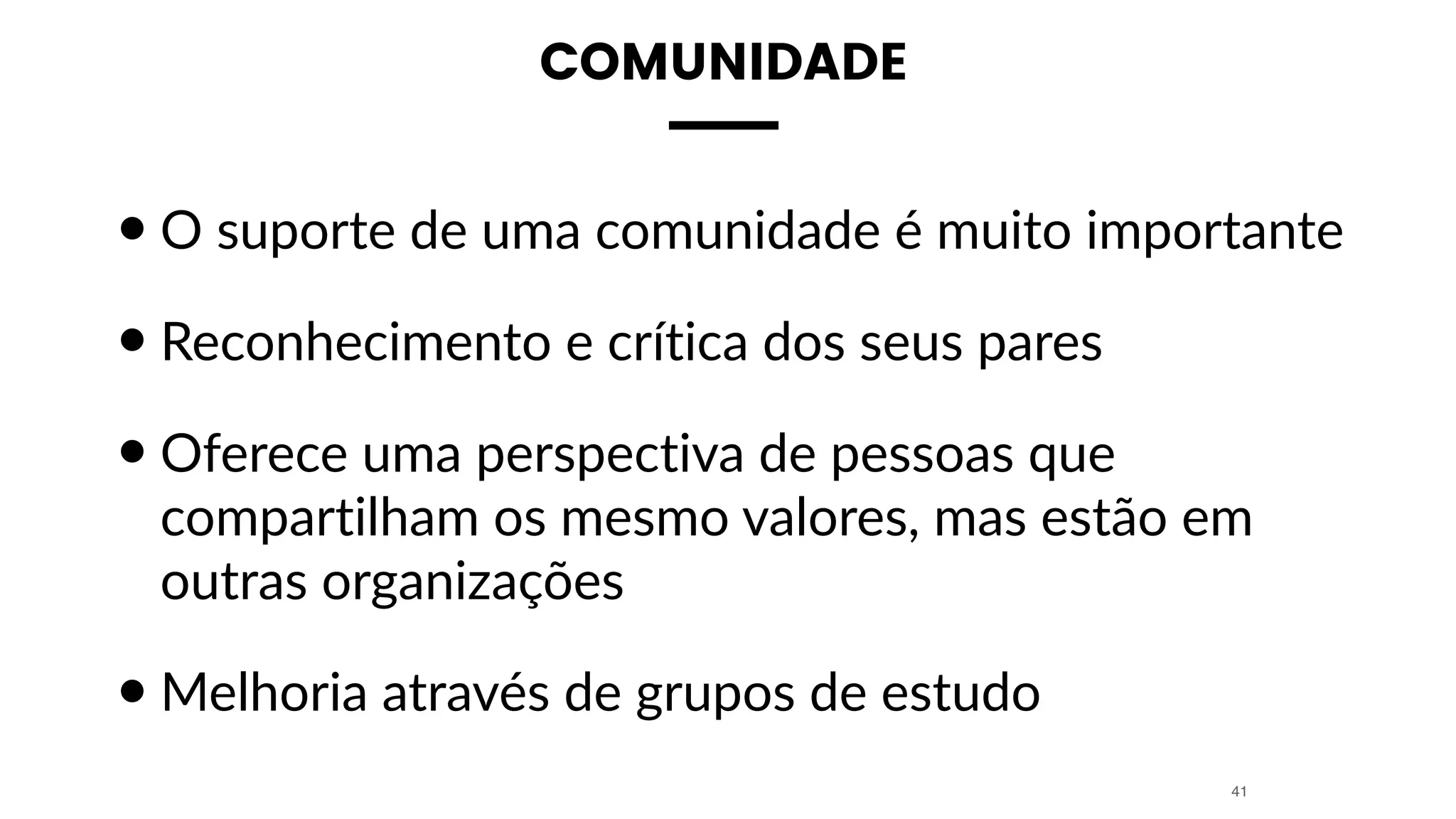 COMUNIDADE
•O suporte de uma comunidade é muito importante
•Reconhecimento e crítica dos seus pares
•Oferece uma perspectiva de pessoas que
compartilham os mesmo valores, mas estão em
outras organizações
•Melhoria através de grupos de estudo
41
 