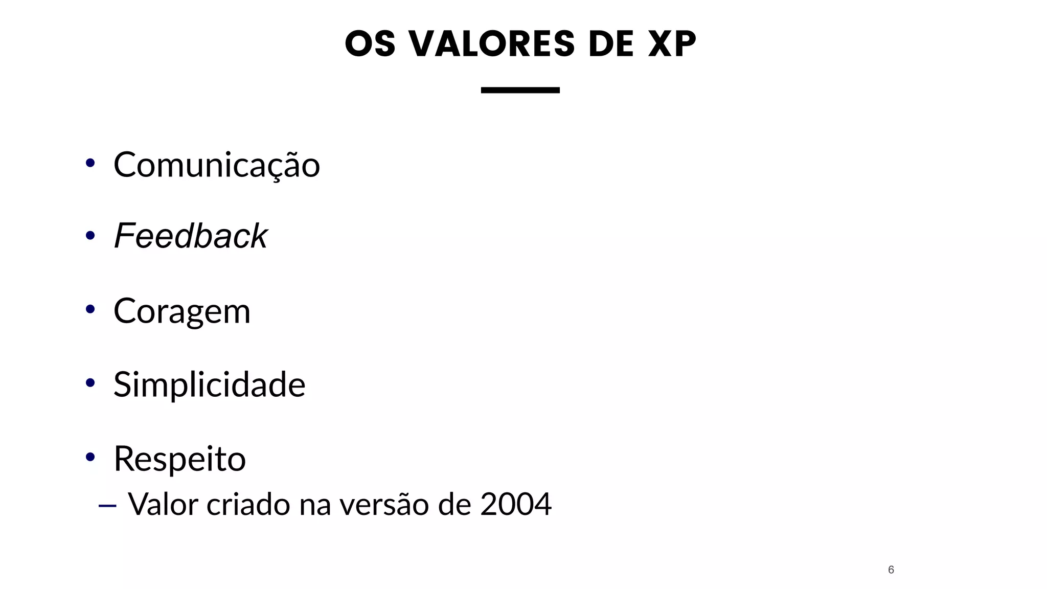 OS VALORES DE XP
• Comunicação
• Feedback
• Coragem
• Simplicidade
• Respeito
– Valor criado na versão de 2004
6
 