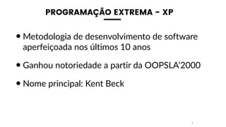 PROGRAMAÇÃO EXTREMA - XP
•Metodologia de desenvolvimento de software
aperfeiçoada nos últimos 10 anos
•Ganhou notoriedade a partir da OOPSLA’2000
•Nome principal: Kent Beck
2
 