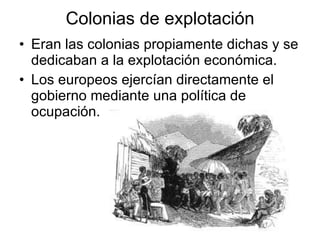 Colonias de explotación Eran las colonias propiamente dichas y se dedicaban a la explotación económica. Los europeos ejercían directamente el gobierno mediante una política de ocupación. 
