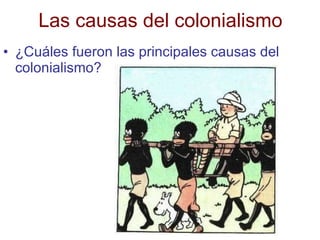 Las causas del colonialismo ¿Cuáles fueron las principales causas del colonialismo? 