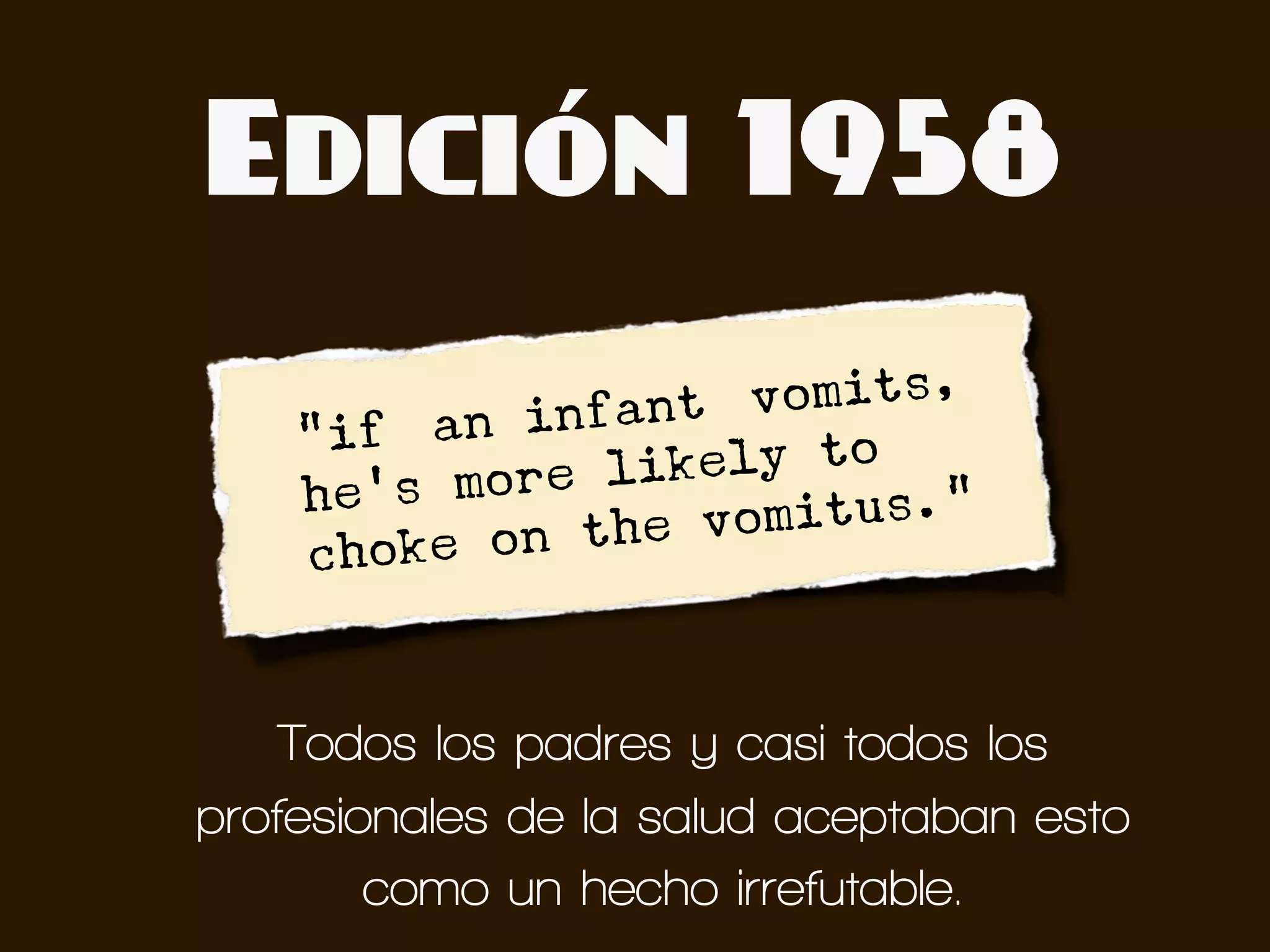 Edición 1958

              infant] vomits,
  •   "if [an
      he's  more likely to
                the vom itus."
      c hoke on


    Todos los padres y casi todos los
profesionales de la salud aceptaban esto
        como un hecho irrefutable.
 