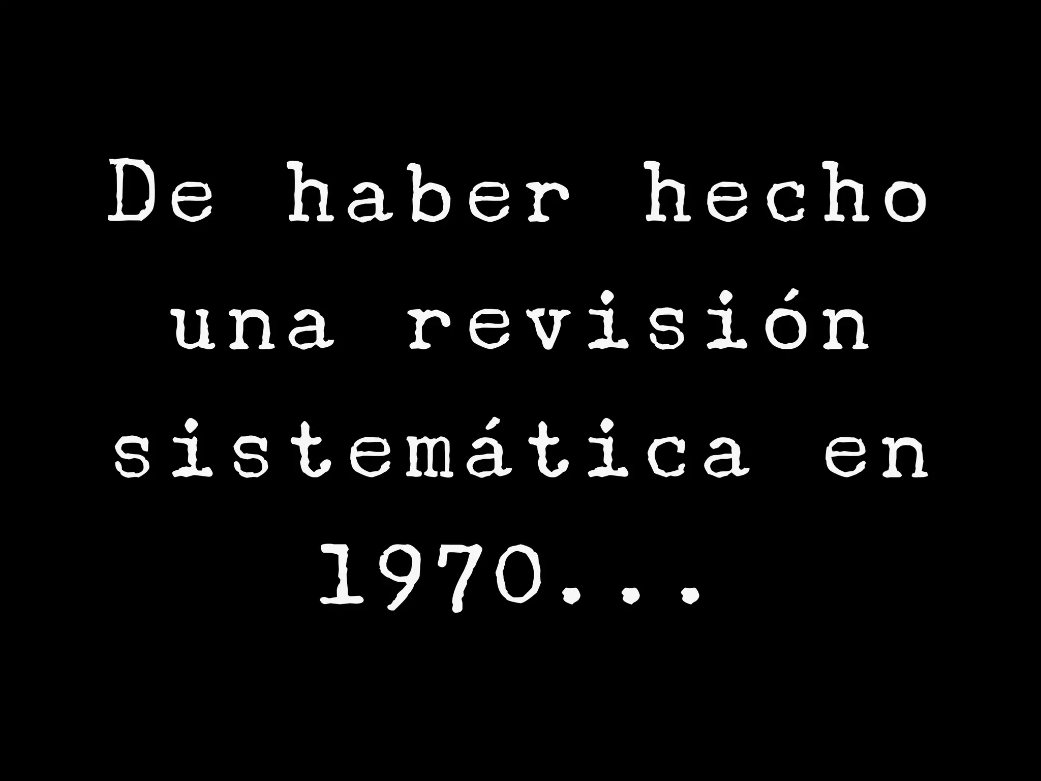 De haber hecho
 una revisión
sistemática en
    1970...
 