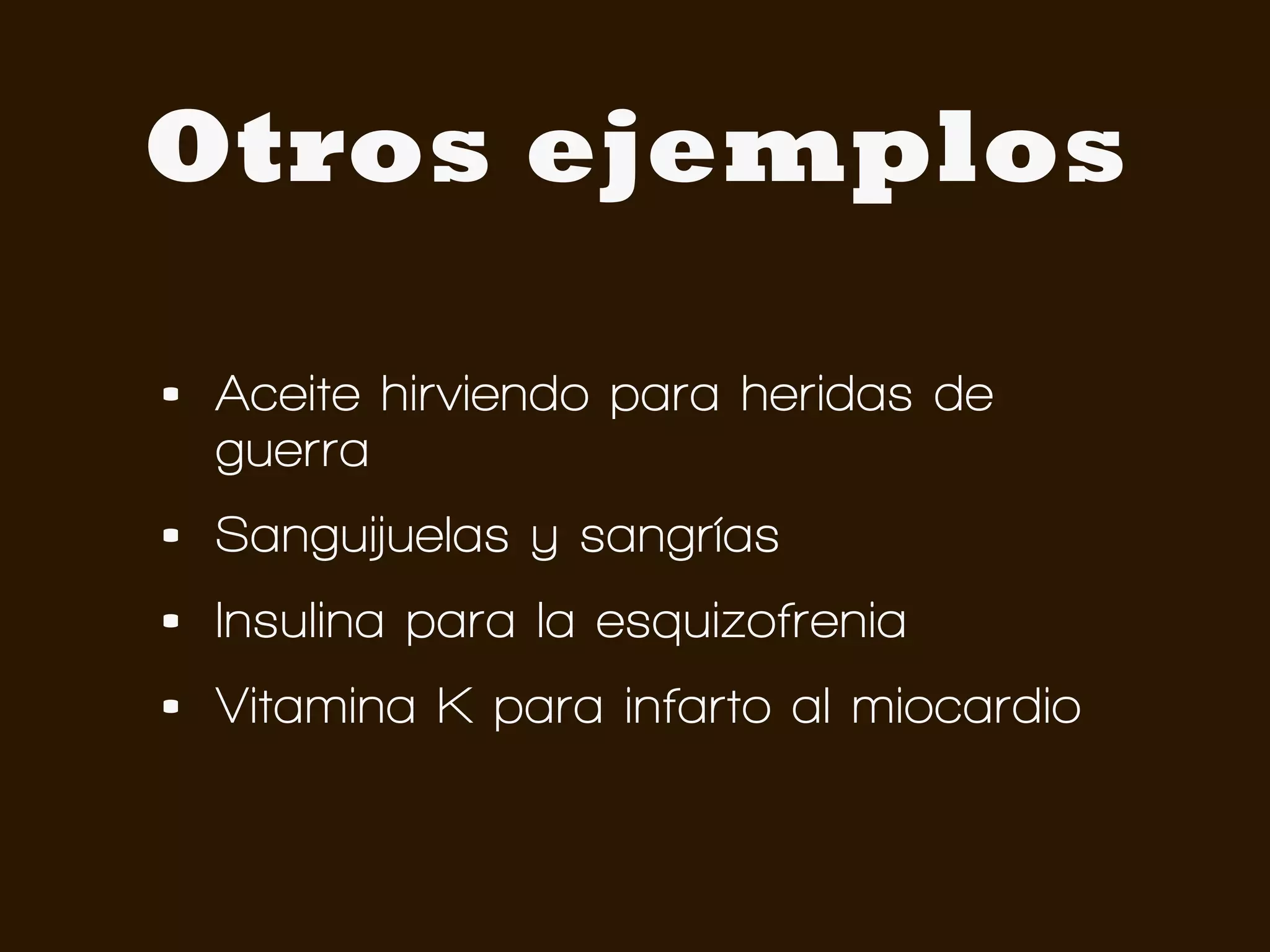 Otros ejemplos

•   Aceite hirviendo para heridas de
    guerra
•   Sanguijuelas y sangrías
•   Insulina para la esquizofrenia
•   Vitamina K para infarto al miocardio
 