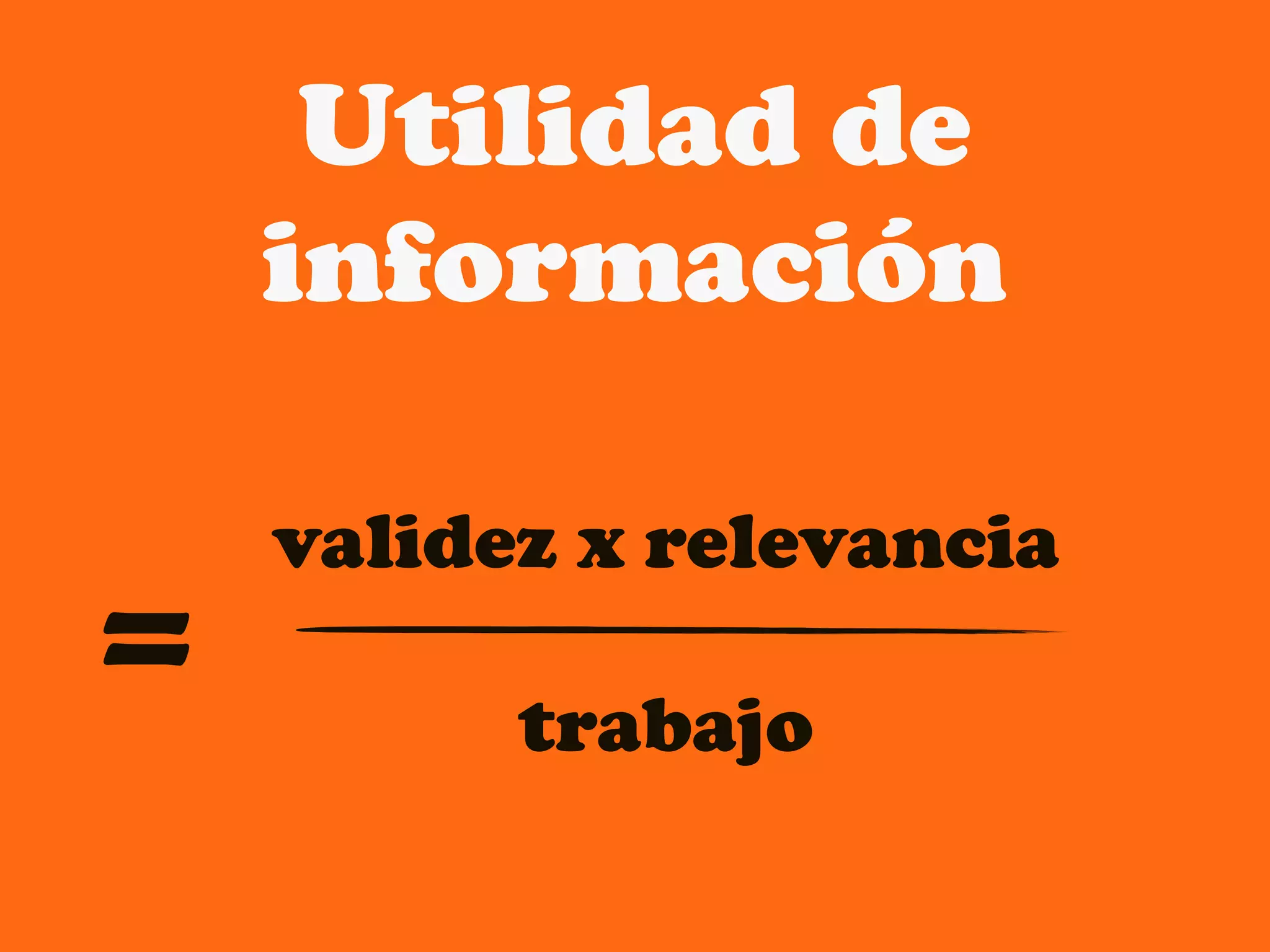 Utilidad de
    información

    validez x relevancia
=         trabajo
 