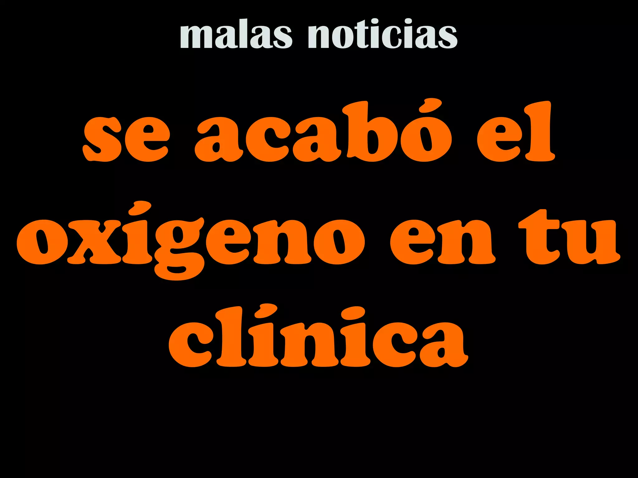 malas noticias

 se acabó el
oxígeno en tu
   clínica
 