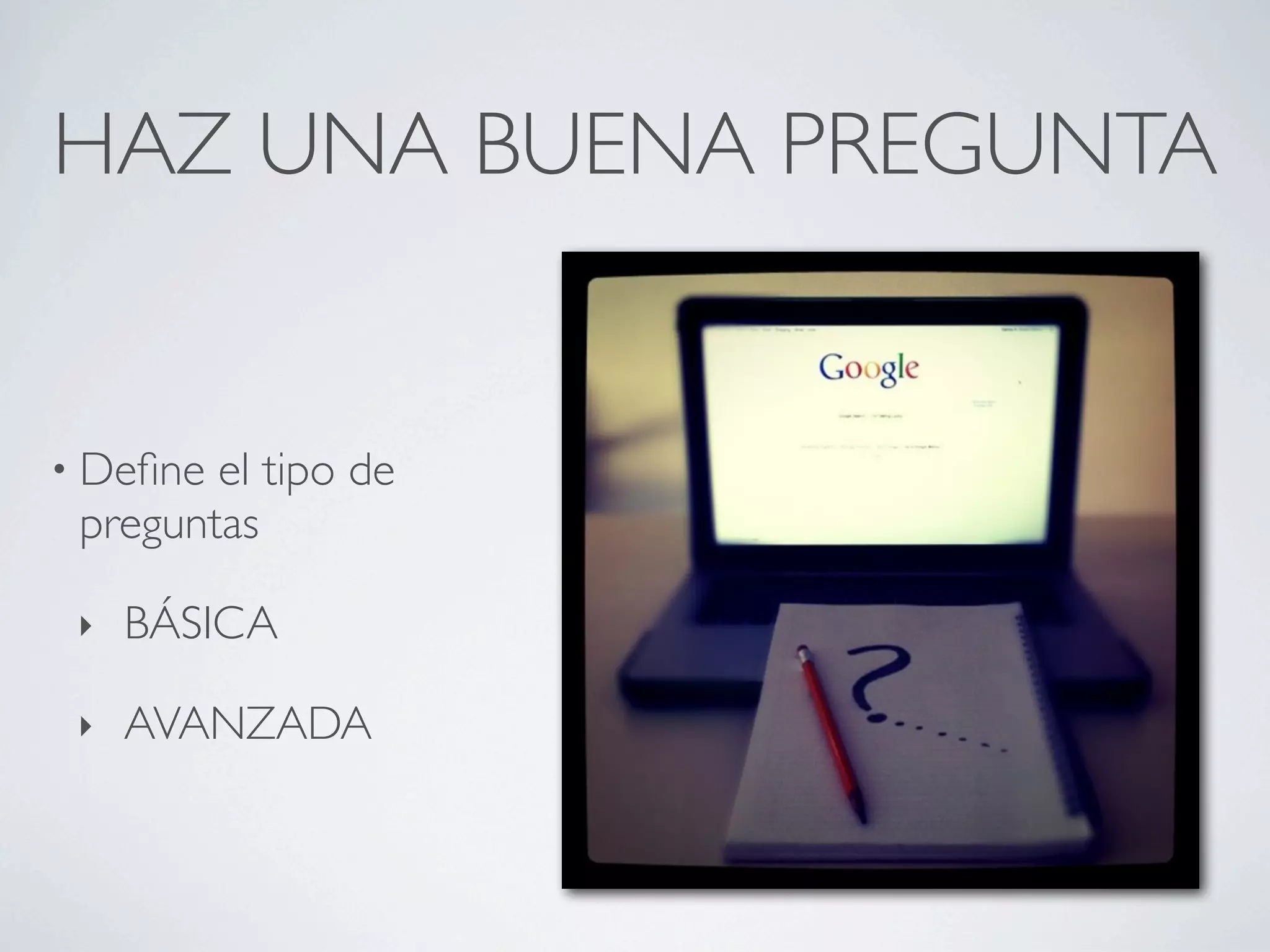 HAZ UNA BUENA PREGUNTA


• Deﬁne el tipo de
 preguntas

 ‣   BÁSICA

 ‣   AVANZADA
 