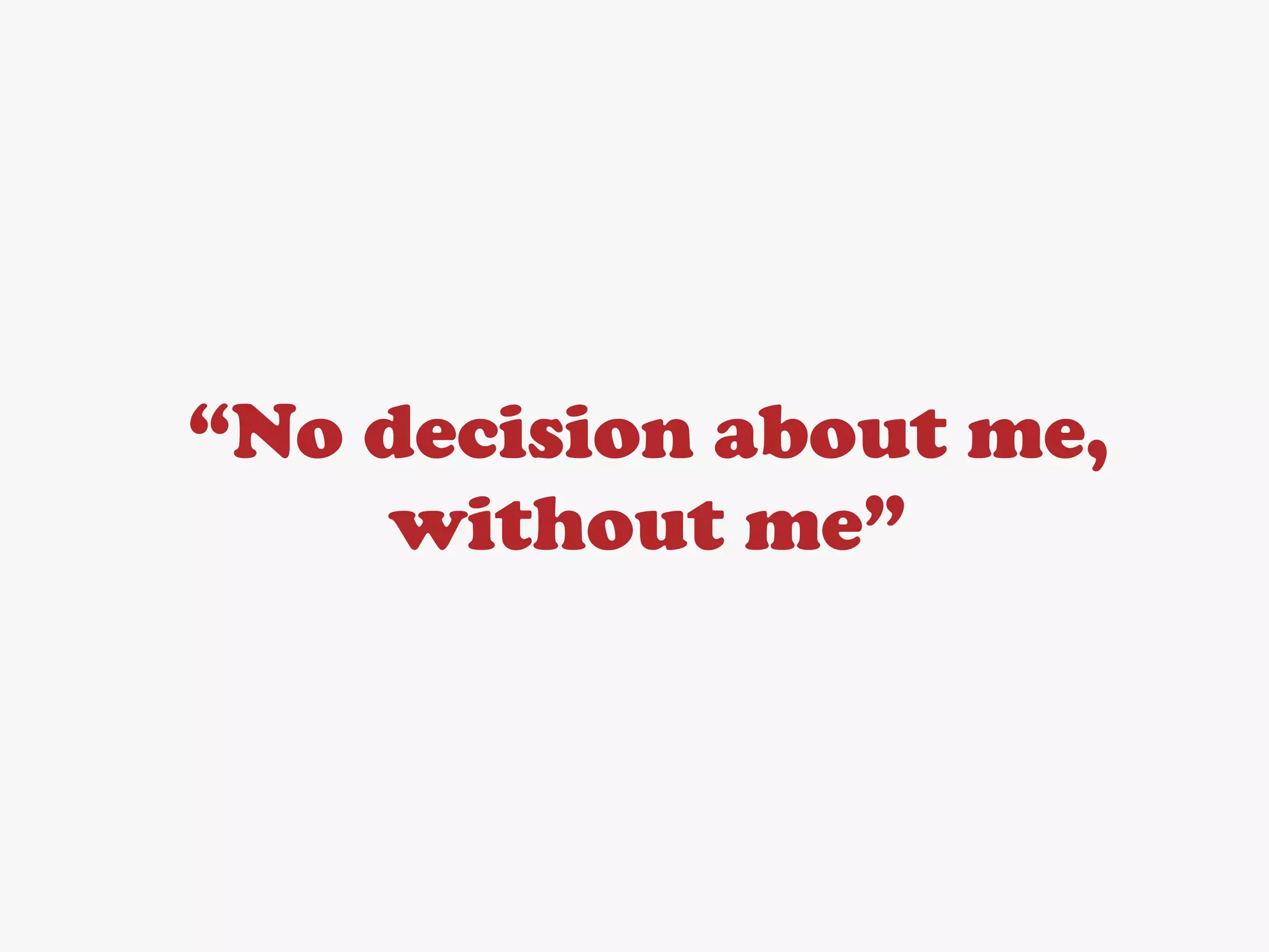 “No decision about me,
    without me”
 