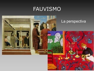 FAUVISMO
La perspectiva
 