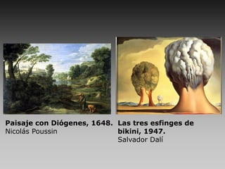 Paisaje con Diógenes, 1648.
Nicolás Poussin
Las tres esfinges de
bikini, 1947.
Salvador Dalí
 