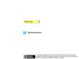 Thank you. 
@dasaptaerwin 
To the extent possible under law, the author of this document have waived all 
copyright and related or neighboring rights to “Painless way to cite: Introduction to 
Zotero”. This work is published from Sydney, Australia. 
