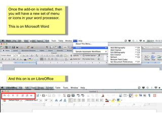 Once the add-on is installed, then 
you will have a new set of menu 
or icons in your word processor. 
This is on Microsoft Word 
And this on is on LibreOffice 
 