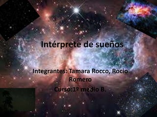 Intérprete de sueños
Integrantes: Tamara Rocco, Rocio
Romero
Curso:1º medio B.
 