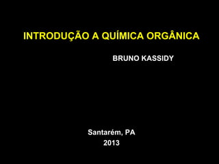 INTRODUÇÃO A QUÍMICA ORGÂNICA
BRUNO KASSIDY
Santarém, PA
2013
 