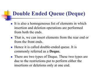 Double Ended Queue (Deque)
 It is also a homogeneous list of elements in which
insertion and deletion operations are perf...