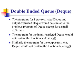 Double Ended Queue (Deque)
 The programs for input-restricted Deque and
output-restricted Deque would be similar to the
p...