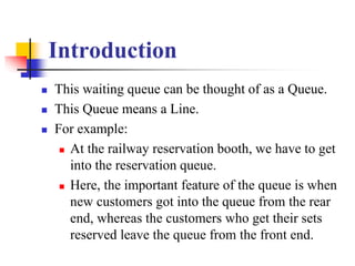 Introduction
 This waiting queue can be thought of as a Queue.
 This Queue means a Line.
 For example:
 At the railway...