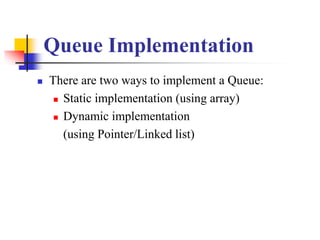 Queue Implementation
 There are two ways to implement a Queue:
 Static implementation (using array)
 Dynamic implementa...