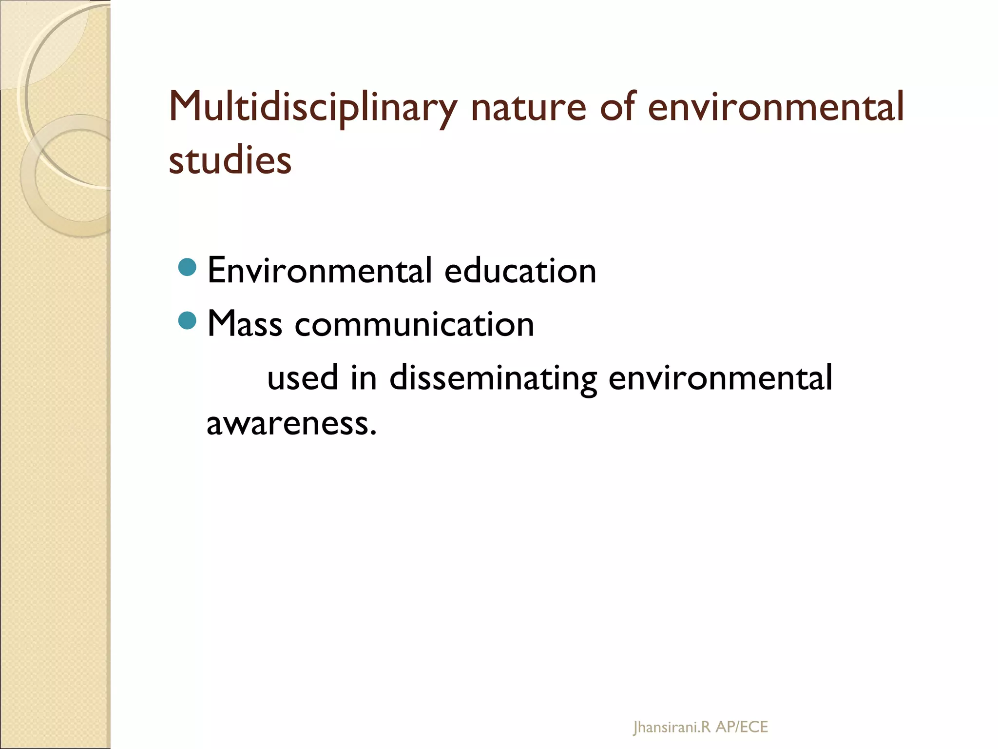 Environmental education
Mass communication
used in disseminating environmental
awareness.
Multidisciplinary nature of environmental
studies
Jhansirani.R AP/ECE
 