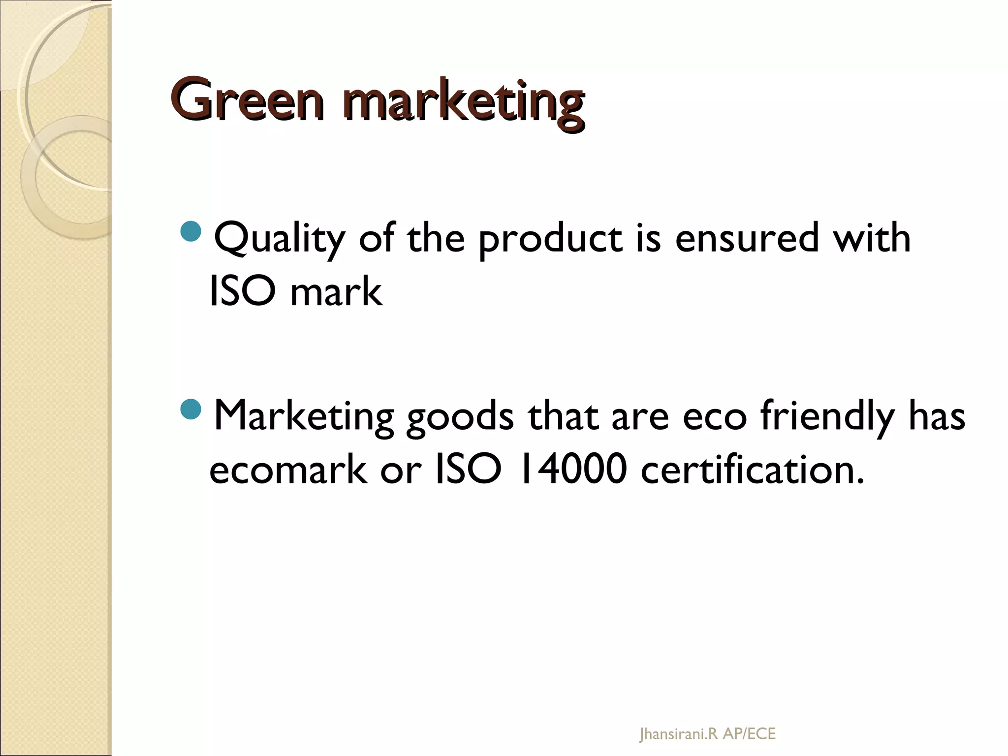 Green marketingGreen marketing
Quality of the product is ensured with
ISO mark
Marketing goods that are eco friendly has
ecomark or ISO 14000 certification.
Jhansirani.R AP/ECE
 