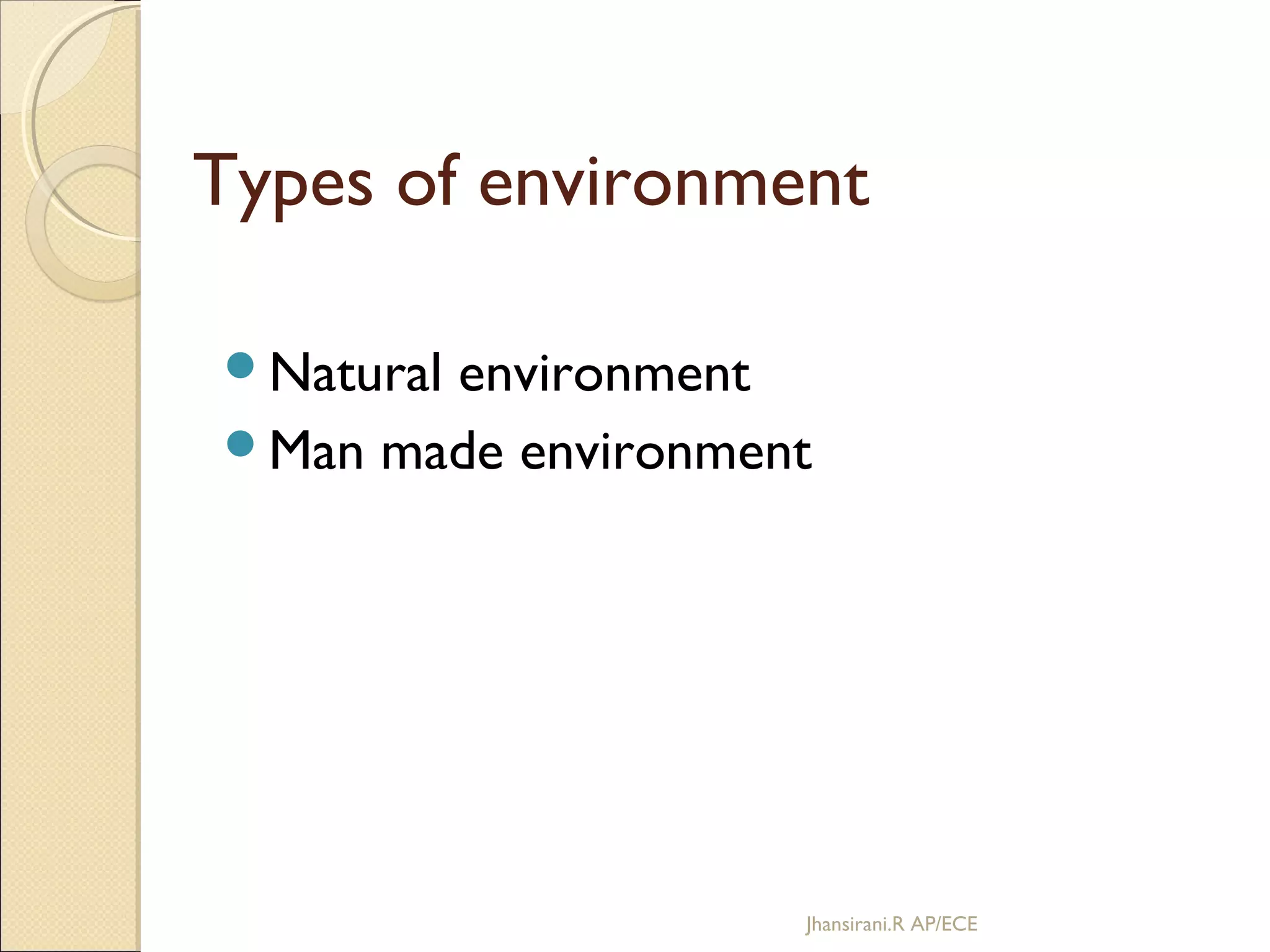 Types of environment
Natural environment
Man made environment
Jhansirani.R AP/ECE
 