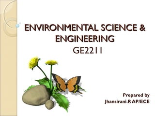 ENVIRONMENTAL SCIENCE &ENVIRONMENTAL SCIENCE &
ENGINEERINGENGINEERING
GE2211
Prepared by
Jhansirani.R AP/ECE
 