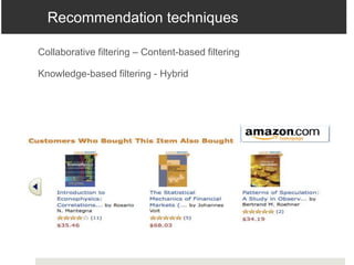 Collaborative filtering – Content-based filtering
Knowledge-based filtering - Hybrid
Recommendation techniques
 