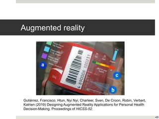 48
Augmented reality
Gutiérrez, Francisco, Htun, Nyi Nyi, Charleer, Sven, De Croon, Robin, Verbert,
Katrien (2019) Designing Augmented Reality Applications for Personal Health
Decision-Making. Proceedings of HICSS-52.
 
