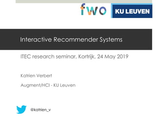 Interactive Recommender Systems
ITEC research seminar, Kortrijk, 24 May 2019
Katrien Verbert
Augment/HCI - KU Leuven
@katrien_v
 