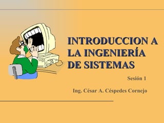 INTRODUCCION A
LA INGENIERÍA
DE SISTEMAS
                      Sesión 1

Ing. César A. Céspedes Cornejo
 