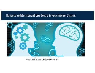 Human-AI collaboration and User Control in Recommender Systems
Two brains are better then one!
 